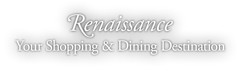 Renaissance. Your shopping and dining destination.